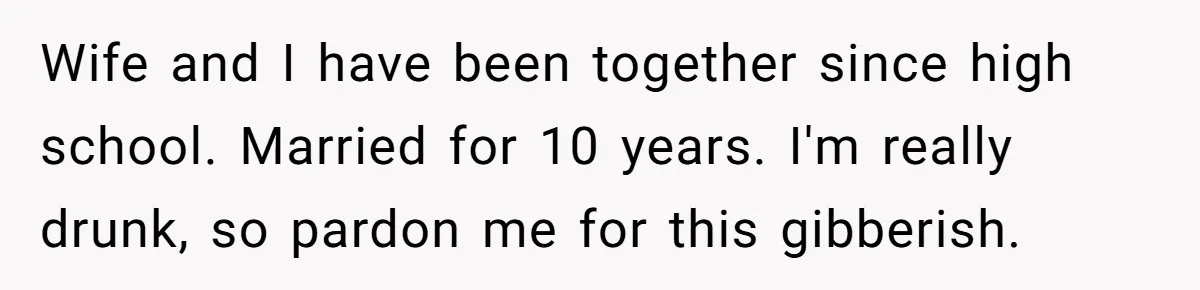 Man Discovers His Daughter Is Not His, After His Wife’s Best Friend Confesses To The Affair Wife and I have been together since high school. Married for 10 years. I'm really drunk, so pardon me for this gibberish.