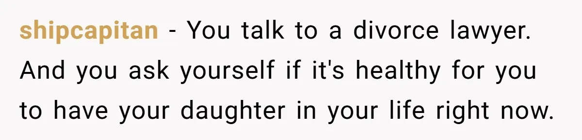 Man Discovers His Daughter Is Not His, After His Wife’s Best Friend Confesses To The Affair shipcapitan − You talk to a divorce lawyer. And you ask yourself if it's healthy for you to have your daughter in your life right now.