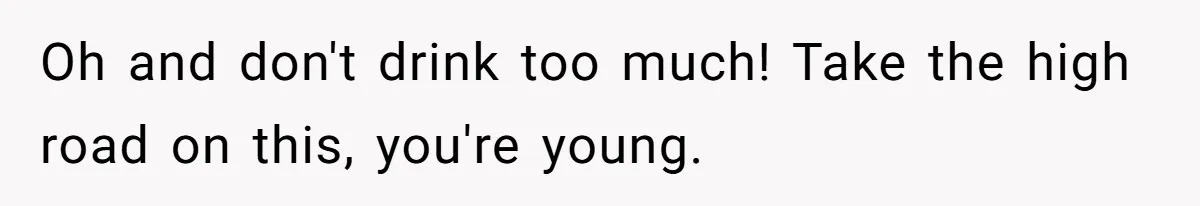 Man Discovers His Daughter Is Not His, After His Wife’s Best Friend Confesses To The Affair Oh and don't drink too much! Take the high road on this, you're young.