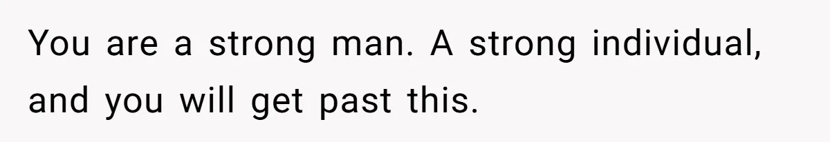 Man Discovers His Daughter Is Not His, After His Wife’s Best Friend Confesses To The Affair You are a strong man. A strong individual, and you will get past this.