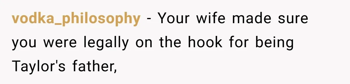 Man Discovers His Daughter Is Not His, After His Wife’s Best Friend Confesses To The Affair vodka_philosophy − Your wife made sure you were legally on the hook for being Taylor's father,