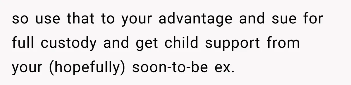 Man Discovers His Daughter Is Not His, After His Wife’s Best Friend Confesses To The Affair so use that to your advantage and sue for full custody and get child support from your (hopefully) soon-to-be ex.