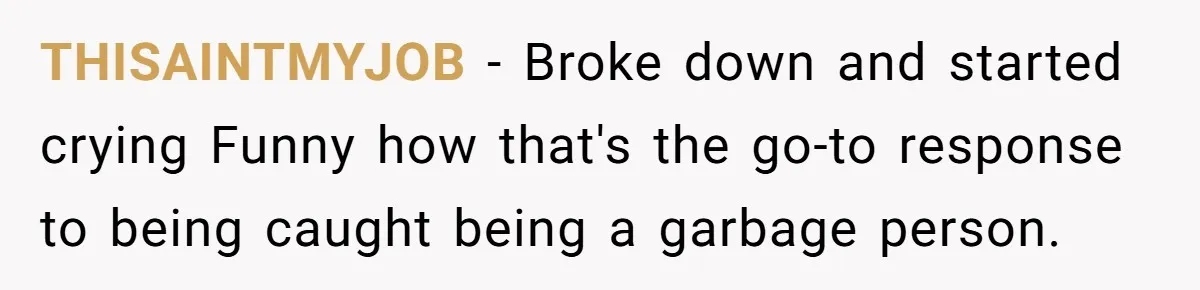 Man Discovers His Daughter Is Not His, After His Wife’s Best Friend Confesses To The Affair THISAINTMYJOB − Broke down and started crying Funny how that's the go-to response to being caught being a garbage person.