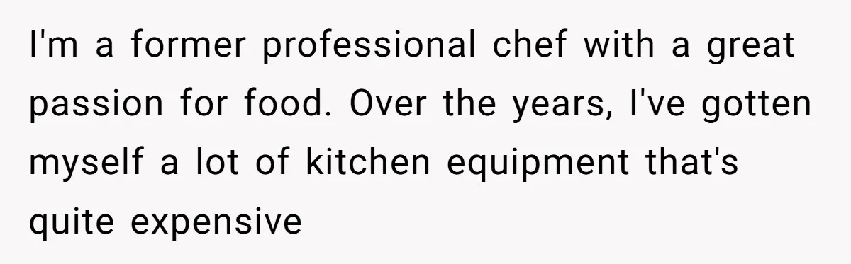 Chef Makes Girlfriend Use "S__t Pans" After She Keep Damaging His Expensive Kitchen Tools I'm a former professional chef with a great passion for food. Over the years, I've gotten myself a lot of kitchen equipment that's quite expensive