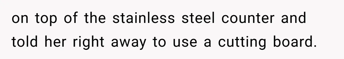 Chef Makes Girlfriend Use "S__t Pans" After She Keep Damaging His Expensive Kitchen Tools on top of the stainless steel counter and told her right away to use a cutting board.