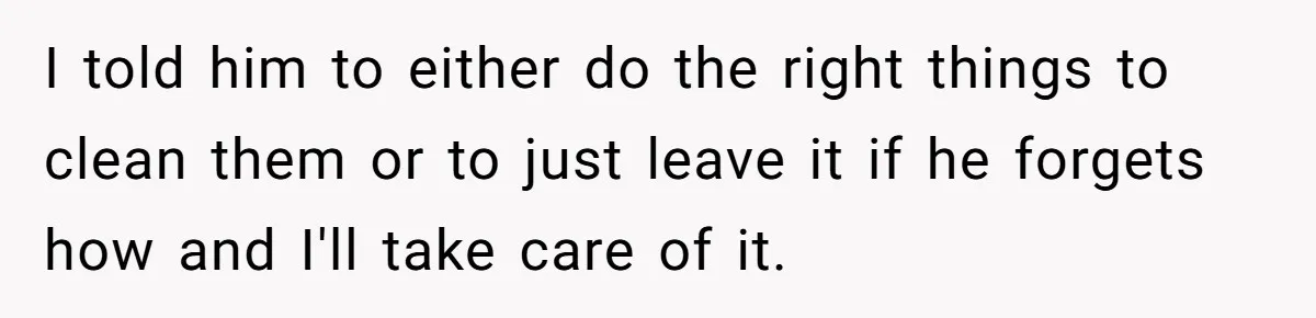 Chef Makes Girlfriend Use "S__t Pans" After She Keep Damaging His Expensive Kitchen Tools I told him to either do the right things to clean them or to just leave it if he forgets how and I'll take care of it.