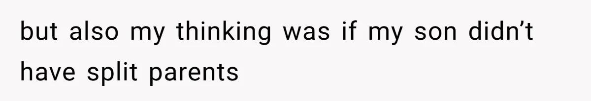 but also my thinking was if my son didn’t have split parents