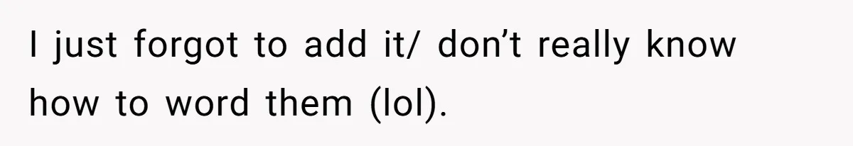 I just forgot to add it/ don’t really know how to word them (lol).