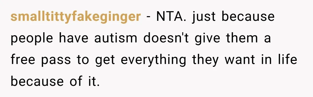 smalltittyfakeginger − NTA. just because people have autism doesn't give them a free pass to get everything they want in life because of it.