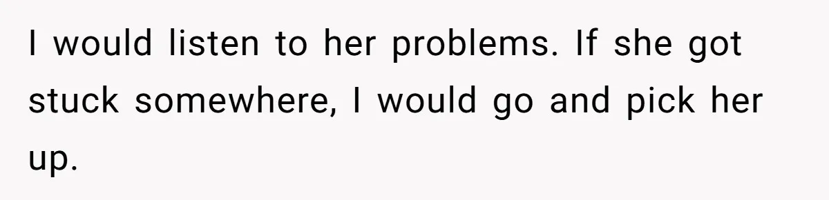 After Her Sister Refused To Help In An Emergency, She Calls Her Selfish And Cancels The Engagement Dinner I would listen to her problems. If she got stuck somewhere, I would go and pick her up.