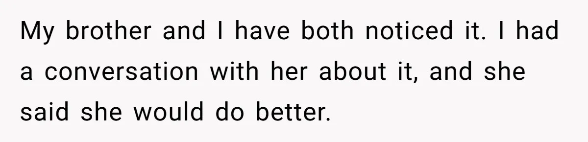 After Her Sister Refused To Help In An Emergency, She Calls Her Selfish And Cancels The Engagement Dinner My brother and I have both noticed it. I had a conversation with her about it, and she said she would do better.