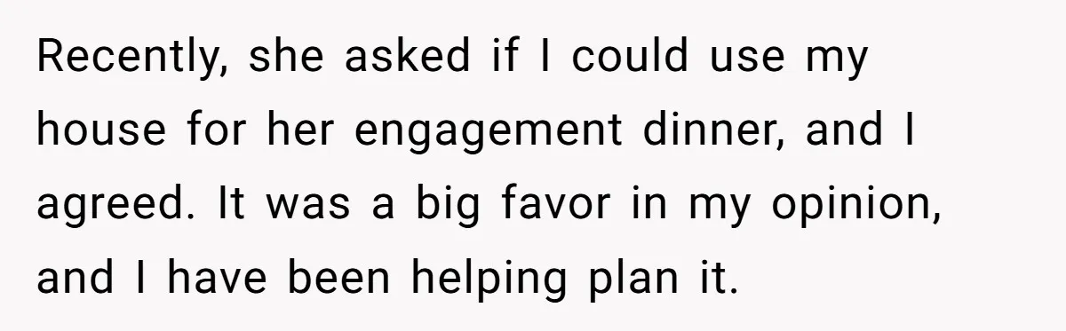 After Her Sister Refused To Help In An Emergency, She Calls Her Selfish And Cancels The Engagement Dinner Recently, she asked if I could use my house for her engagement dinner, and I agreed. It was a big favor in my opinion, and I have been helping plan...