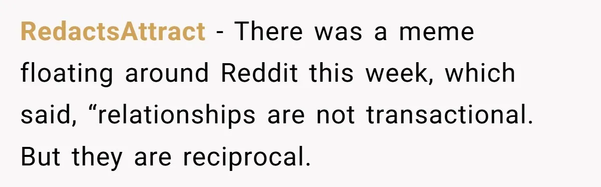 After Her Sister Refused To Help In An Emergency, She Calls Her Selfish And Cancels The Engagement Dinner RedactsAttract − There was a meme floating around Reddit this week, which said, “relationships are not transactional. But they are reciprocal.