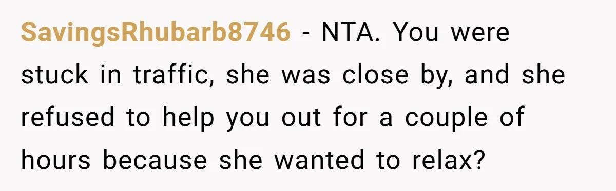 After Her Sister Refused To Help In An Emergency, She Calls Her Selfish And Cancels The Engagement Dinner SavingsRhubarb8746 − NTA. You were stuck in traffic, she was close by, and she refused to help you out for a couple of hours because she wanted to relax?