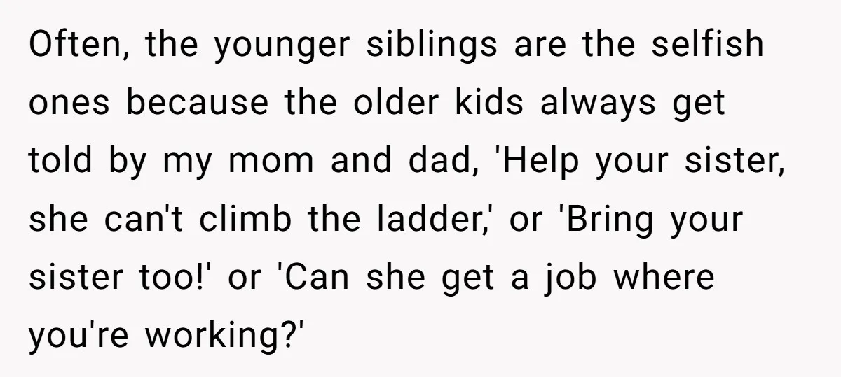 After Her Sister Refused To Help In An Emergency, She Calls Her Selfish And Cancels The Engagement Dinner Often, the younger siblings are the selfish ones because the older kids always get told by my mom and dad, 'Help your sister, she can't climb the ladder,' or 'Bring...