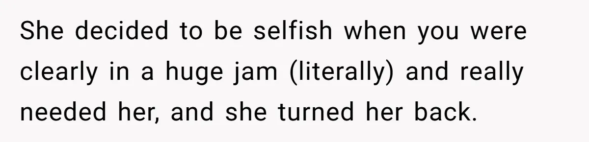 After Her Sister Refused To Help In An Emergency, She Calls Her Selfish And Cancels The Engagement Dinner She decided to be selfish when you were clearly in a huge jam (literally) and really needed her, and she turned her back.