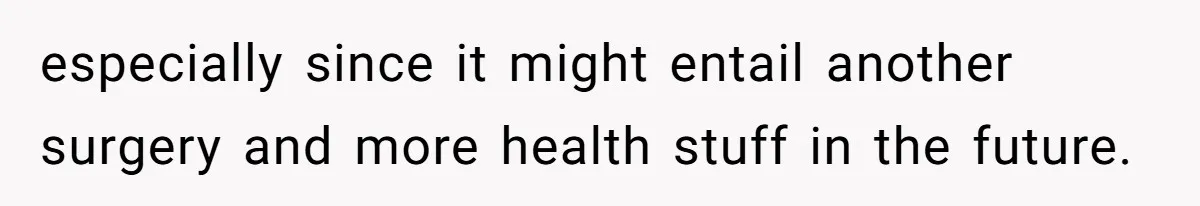 Fiance Claims He Was Catfished After Learning His Partners Perfect Figure Was A Result Of Surgery especially since it might entail another surgery and more health stuff in the future.