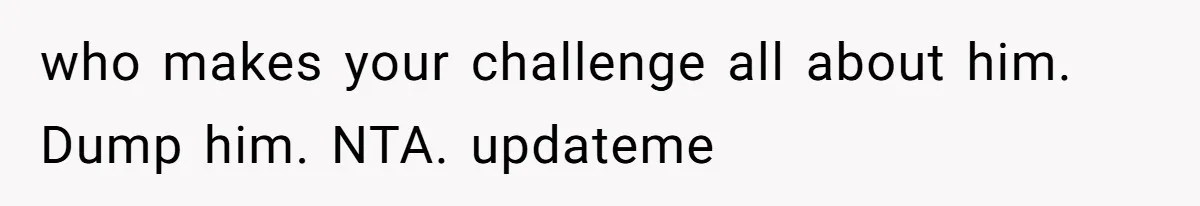 Fiance Claims He Was Catfished After Learning His Partners Perfect Figure Was A Result Of Surgery who makes your challenge all about him. Dump him. NTA. updateme