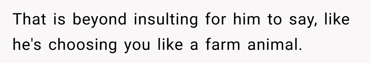 Fiance Claims He Was Catfished After Learning His Partners Perfect Figure Was A Result Of Surgery That is beyond insulting for him to say, like he's choosing you like a farm animal.
