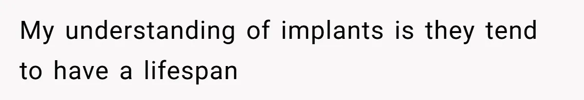 Fiance Claims He Was Catfished After Learning His Partners Perfect Figure Was A Result Of Surgery My understanding of implants is they tend to have a lifespan