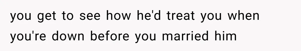 Fiance Claims He Was Catfished After Learning His Partners Perfect Figure Was A Result Of Surgery you get to see how he'd treat you when you're down before you married him