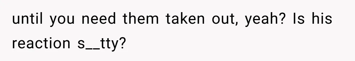 Fiance Claims He Was Catfished After Learning His Partners Perfect Figure Was A Result Of Surgery until you need them taken out, yeah? Is his reaction s__tty?
