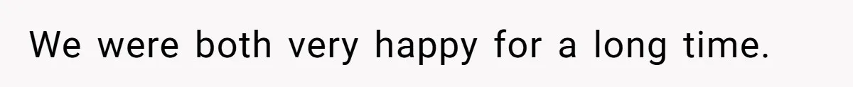 We were both very happy for a long time.
