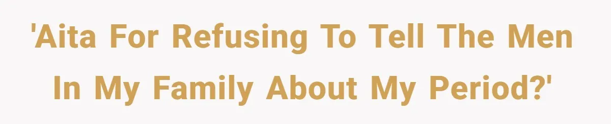 She Refuses To Tell Her Dad And Brother About Her Period, And Her Family’s Reaction Is Dividing Opinions 'AITA For refusing to tell the men in my family about my period?'