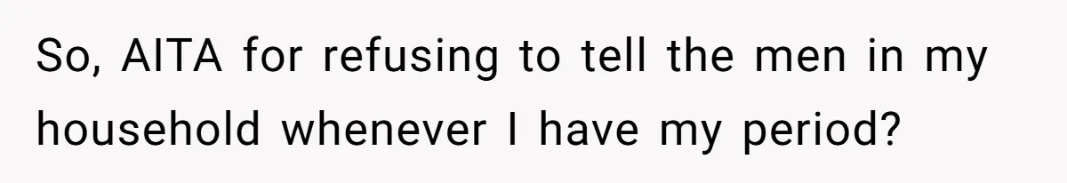 She Refuses To Tell Her Dad And Brother About Her Period, And Her Family’s Reaction Is Dividing Opinions So, AITA for refusing to tell the men in my household whenever I have my period?