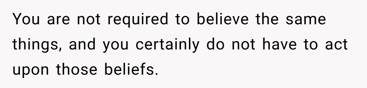 She Refuses To Tell Her Dad And Brother About Her Period, And Her Family’s Reaction Is Dividing Opinions You are not required to believe the same things, and you certainly do not have to act upon those beliefs.