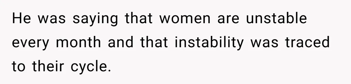She Refuses To Tell Her Dad And Brother About Her Period, And Her Family’s Reaction Is Dividing Opinions He was saying that women are unstable every month and that instability was traced to their cycle.