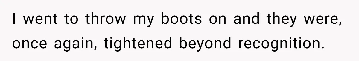 Wife Keeps Tying His Boots Despite His Requests, He Finally Loses His Patience I went to throw my boots on and they were, once again, tightened beyond recognition.