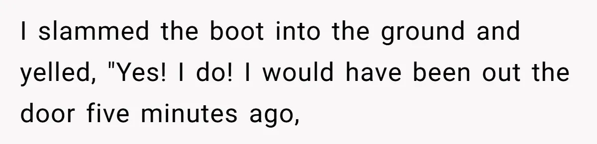 Wife Keeps Tying His Boots Despite His Requests, He Finally Loses His Patience I slammed the boot into the ground and yelled, "Yes! I do! I would have been out the door five minutes ago,