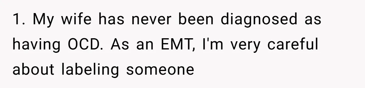 Wife Keeps Tying His Boots Despite His Requests, He Finally Loses His Patience 1. My wife has never been diagnosed as having OCD. As an EMT, I'm very careful about labeling someone