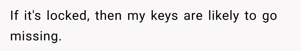 Wife Keeps Tying His Boots Despite His Requests, He Finally Loses His Patience If it's locked, then my keys are likely to go missing.