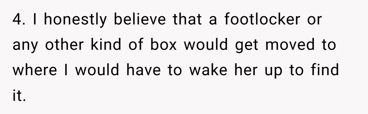 Wife Keeps Tying His Boots Despite His Requests, He Finally Loses His Patience 4. I honestly believe that a footlocker or any other kind of box would get moved to where I would have to wake her up to find it.
