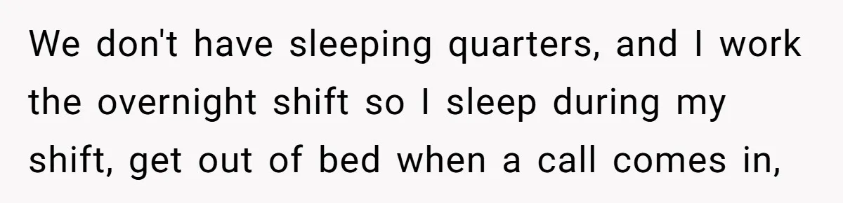 Wife Keeps Tying His Boots Despite His Requests, He Finally Loses His Patience We don't have sleeping quarters, and I work the overnight shift so I sleep during my shift, get out of bed when a call comes in,