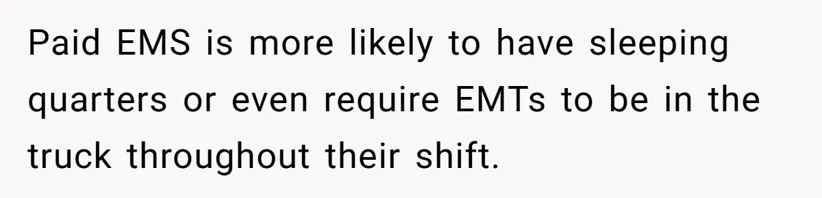 Wife Keeps Tying His Boots Despite His Requests, He Finally Loses His Patience Paid EMS is more likely to have sleeping quarters or even require EMTs to be in the truck throughout their shift.