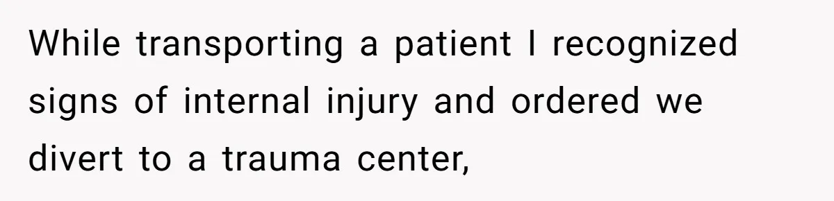 Wife Keeps Tying His Boots Despite His Requests, He Finally Loses His Patience While transporting a patient I recognized signs of internal injury and ordered we divert to a trauma center,