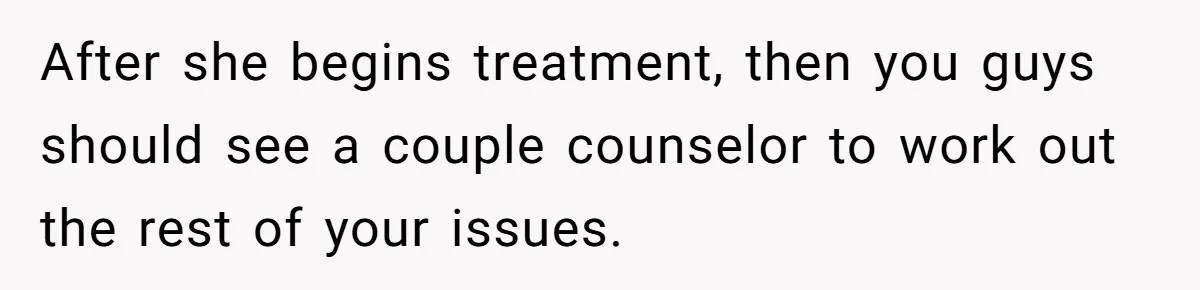 Wife Keeps Tying His Boots Despite His Requests, He Finally Loses His Patience After she begins treatment, then you guys should see a couple counselor to work out the rest of your issues.