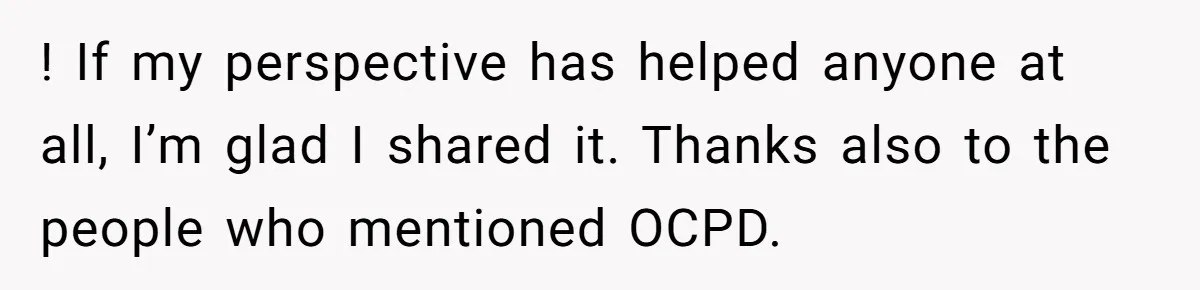 Wife Keeps Tying His Boots Despite His Requests, He Finally Loses His Patience ! If my perspective has helped anyone at all, I’m glad I shared it. Thanks also to the people who mentioned OCPD.