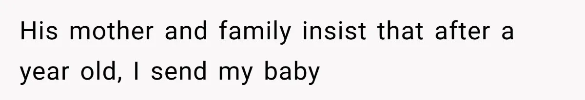 His mother and family insist that after a year old, I send my baby
