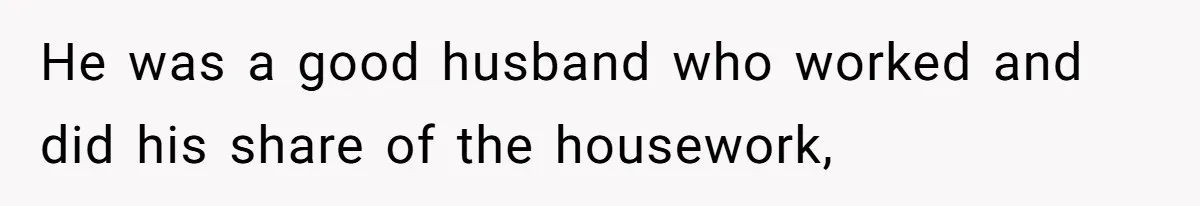 He was a good husband who worked and did his share of the housework,
