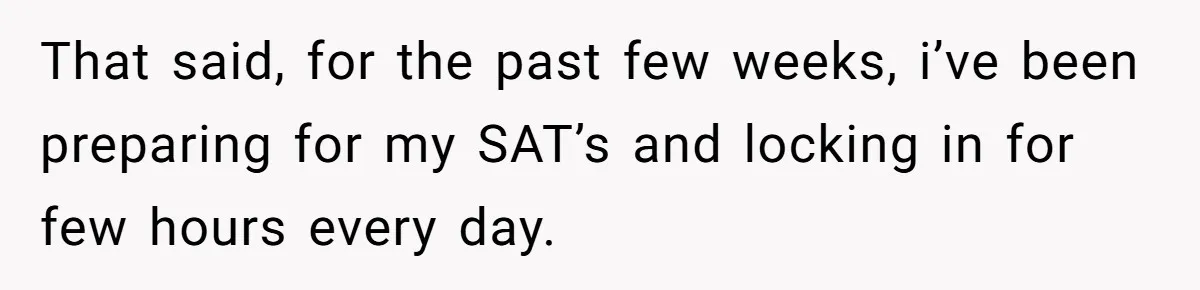 That said, for the past few weeks, i’ve been preparing for my SAT’s and locking in for few hours every day.