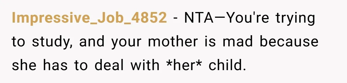 Impressive_Job_4852 − NTA—You're trying to study, and your mother is mad because she has to deal with *her* child.