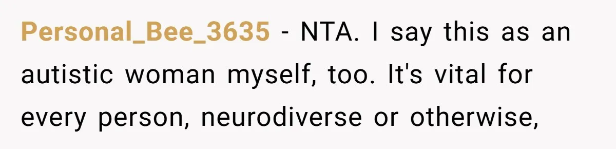 Personal_Bee_3635 − NTA. I say this as an autistic woman myself, too. It's vital for every person, neurodiverse or otherwise,