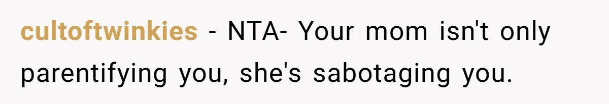 cultoftwinkies − NTA- Your mom isn't only parentifying you, she's sabotaging you.