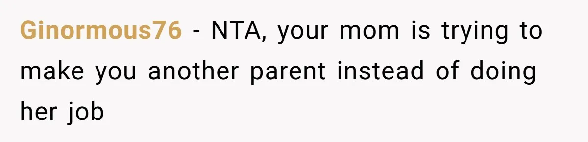 Ginormous76 − NTA, your mom is trying to make you another parent instead of doing her job