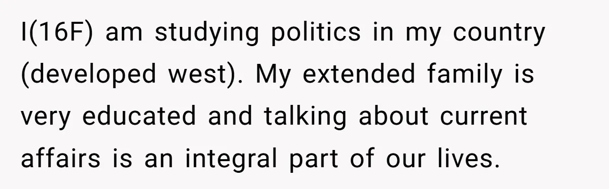 She Called Out Her Mom’s Privilege and Made Her Cry, Now She’s Questioning How She Said It I(16F) am studying politics in my country (developed west). My extended family is very educated and talking about current affairs is an integral part of our lives.