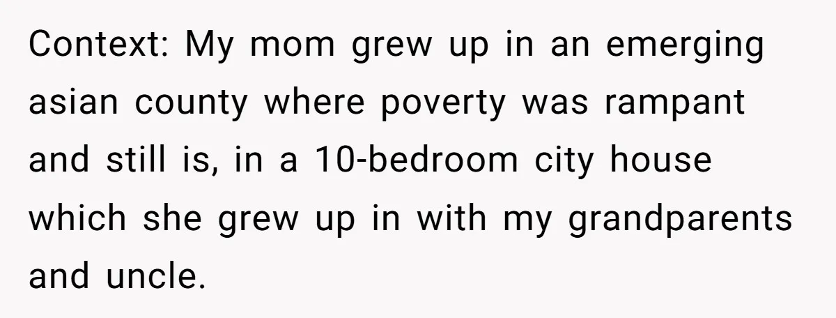 She Called Out Her Mom’s Privilege and Made Her Cry, Now She’s Questioning How She Said It Context: My mom grew up in an emerging asian county where poverty was rampant and still is, in a 10-bedroom city house which she grew up in with my grandparents...